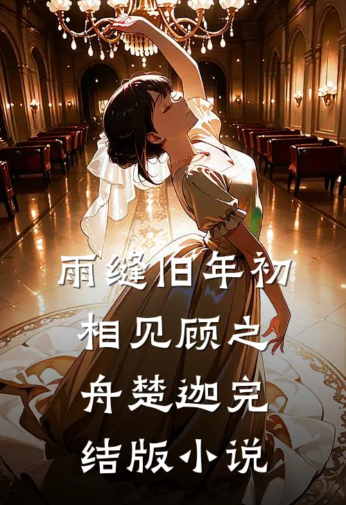 雨缝旧年初相见顾之舟楚迦完结版小说