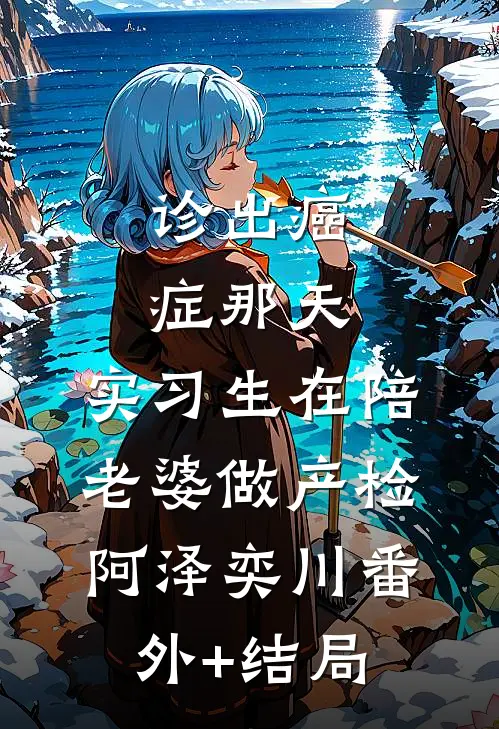 诊出癌症那天，实习生在陪老婆做产检阿泽奕川(番外)+(结局)