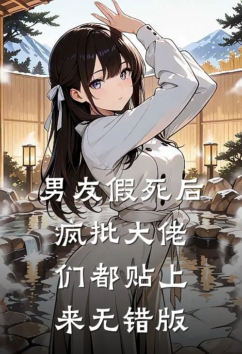 男友假死后，疯批大佬们都贴上来无错版