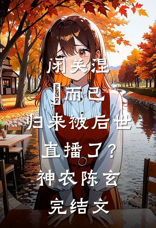 闭关涅槃而已，归来被后世直播了？神农陈玄完结文