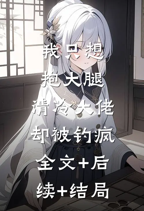 我只想抱大腿，清冷大佬却被钓疯全文+后续+结局