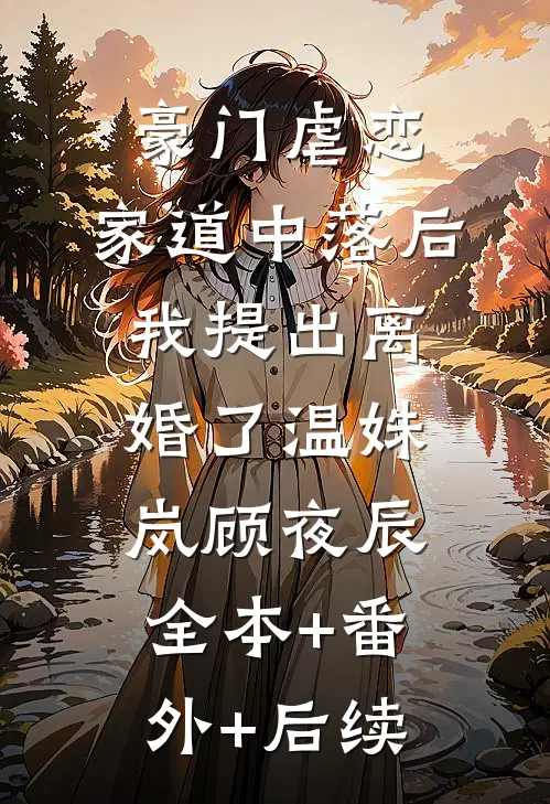 豪门虐恋：家道中落后我提出离婚了温姝岚顾夜辰:全本+番外+后续
