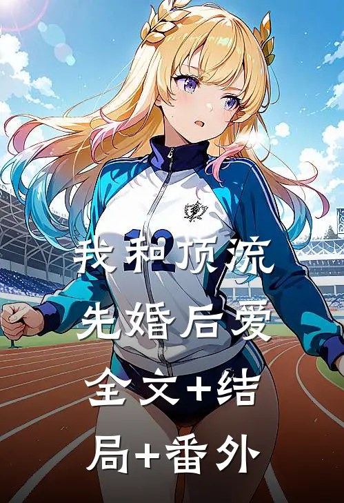 我和顶流先婚后爱:全文+结局+番外
