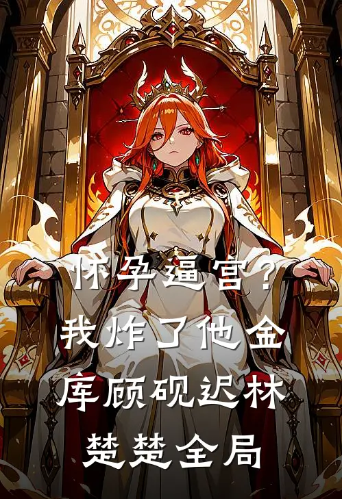怀孕逼宫？我炸了他金库顾砚迟林楚楚全局