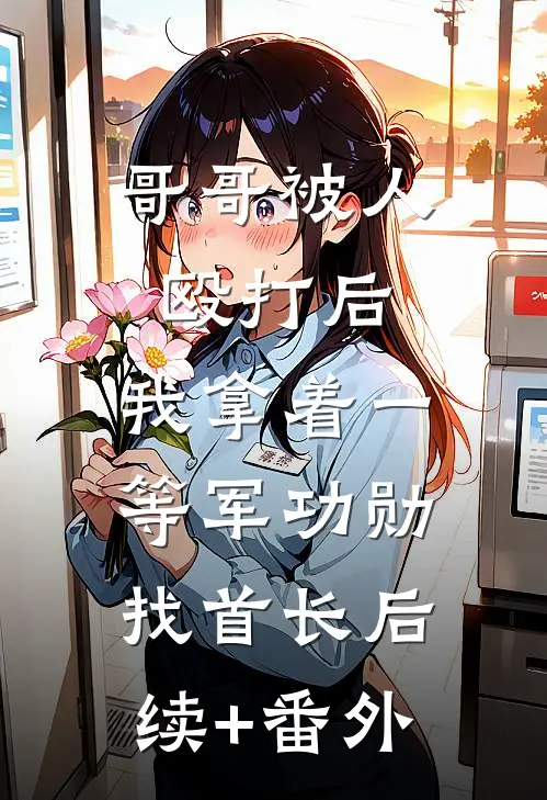 哥哥被人殴打后，我拿着一等军功勋找首长后续+番外