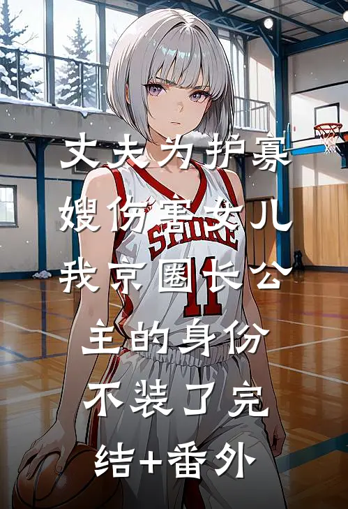 丈夫为护寡嫂伤害女儿，我京圈长公主的身份不装了完结+番外