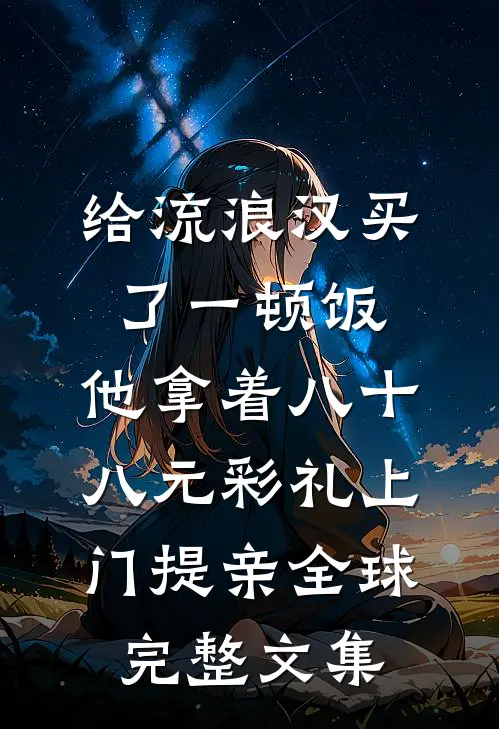 给流浪汉买了一顿饭，他拿着八十八元彩礼上门提亲全球完整文集