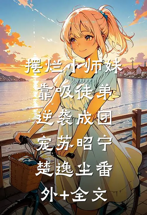 摆烂小师妹靠吸徒弟逆袭成团宠苏昭宁楚逸尘(番外)+(全文)