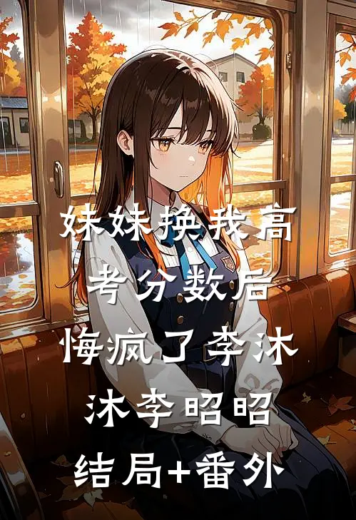 妹妹换我高考分数后，悔疯了李沐沐李昭昭:结局+番外