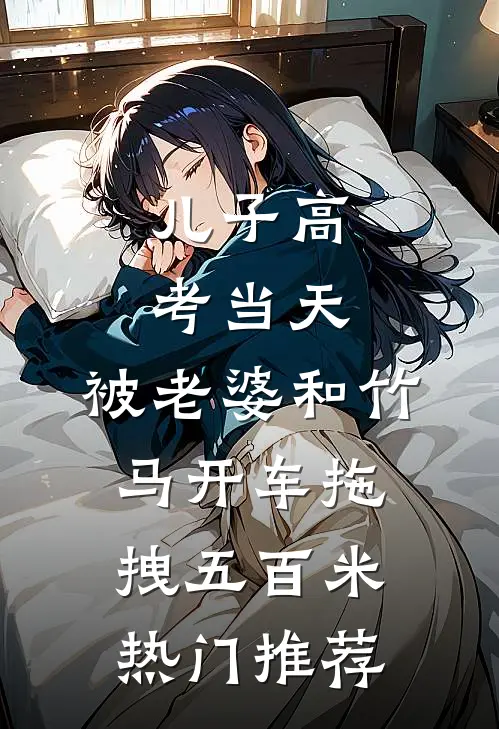儿子高考当天，被老婆和竹马开车拖拽五百米热门推荐