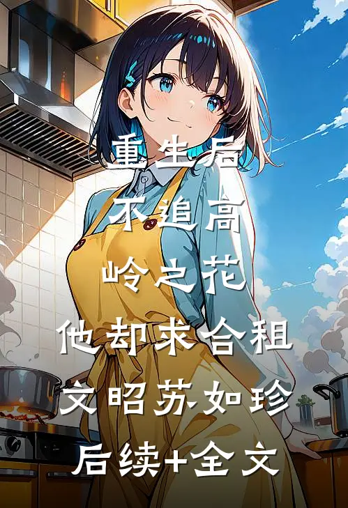 重生后，不追高岭之花，他却求合租文昭苏如珍后续+全文