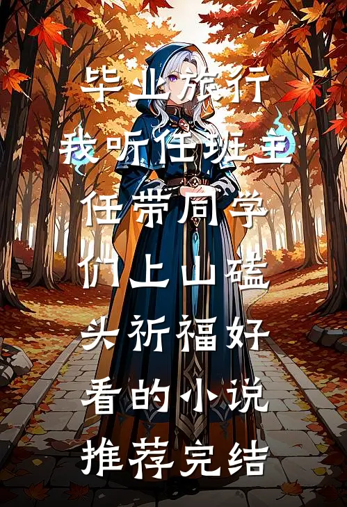 毕业旅行，我听任班主任带同学们上山磕头祈福好看的小说推荐完结