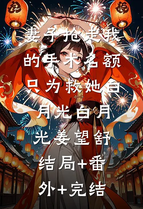 妻子抢走我的手术名额，只为救她白月光白月光姜望舒结局+番外+完结