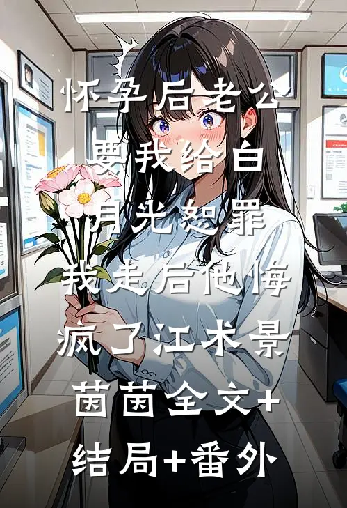 怀孕后老公要我给白月光恕罪，我走后他悔疯了江术景茵茵全文+结局+番外
