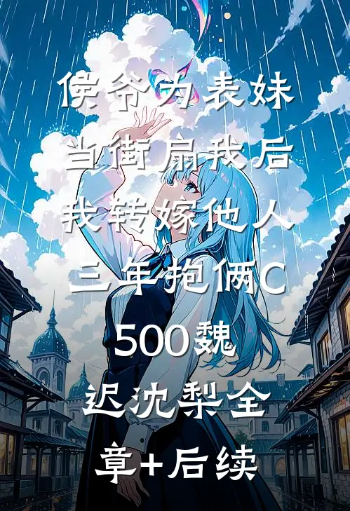 侯爷为表妹当街扇我后，我转嫁他人三年抱俩C500魏迟沈梨全章+后续