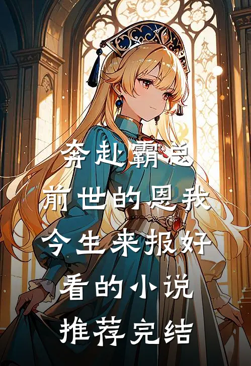 奔赴霸总，前世的恩我今生来报好看的小说推荐完结