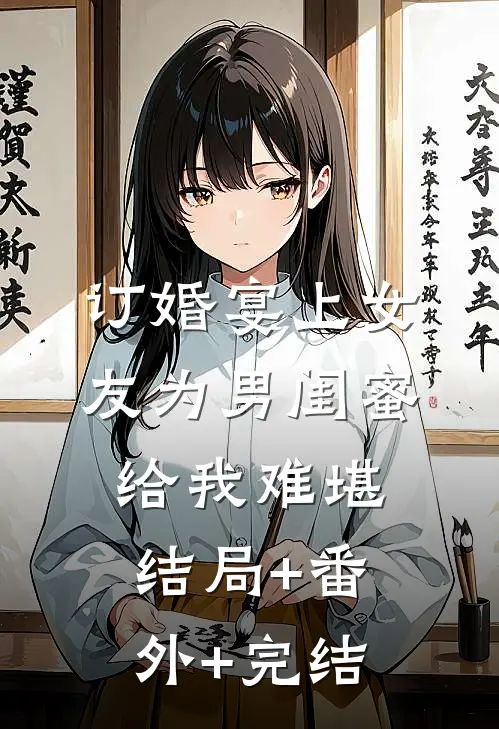 订婚宴上女友为男闺蜜给我难堪结局+番外+完结