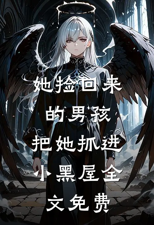 她捡回来的男孩，把她抓进小黑屋全文免费