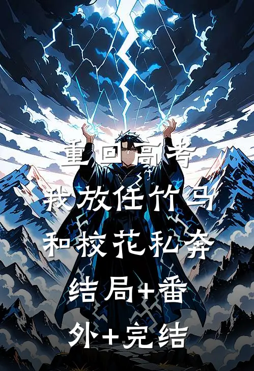 重回高考，我放任竹马和校花私奔:结局+番外+完结