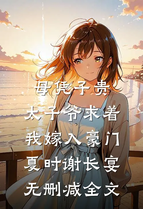 母凭子贵：太子爷求着我嫁入豪门夏时谢长宴无删减全文