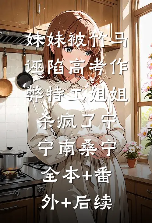 妹妹被竹马诬陷高考作弊特工姐姐杀疯了宁宁南桑宁全本+番外+后续