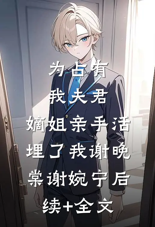 为占有我夫君，嫡姐亲手活埋了我谢晚棠谢婉宁后续+全文