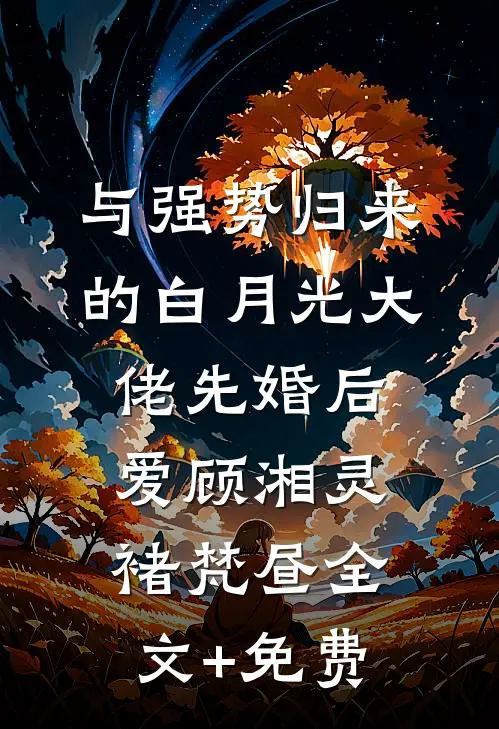 与强势归来的白月光大佬先婚后爱顾湘灵褚梵昼全文+免费