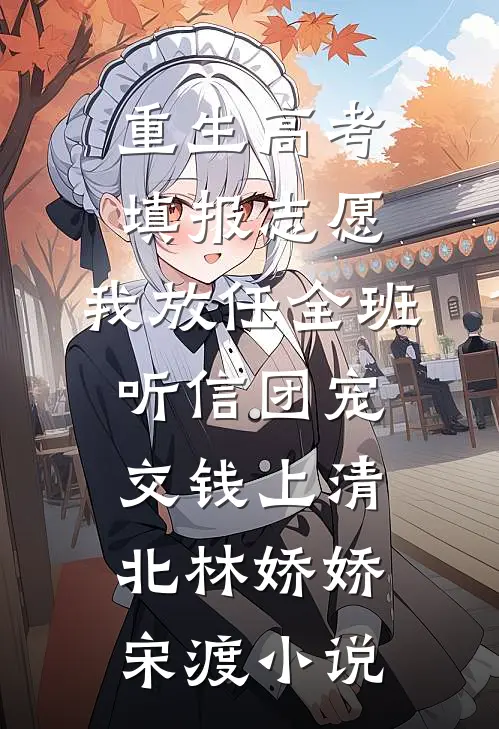 重生高考填报志愿，我放任全班听信团宠交钱上清北林娇娇宋渡小说