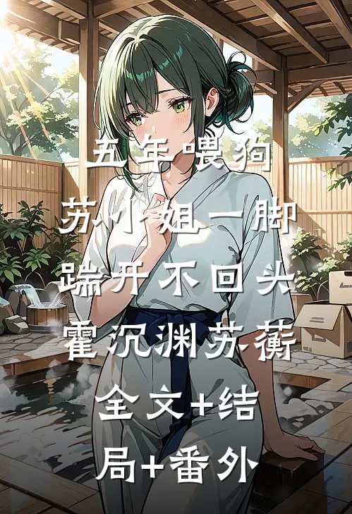 五年喂狗，苏小姐一脚踹开不回头霍沉渊苏蘅:全文+结局+番外