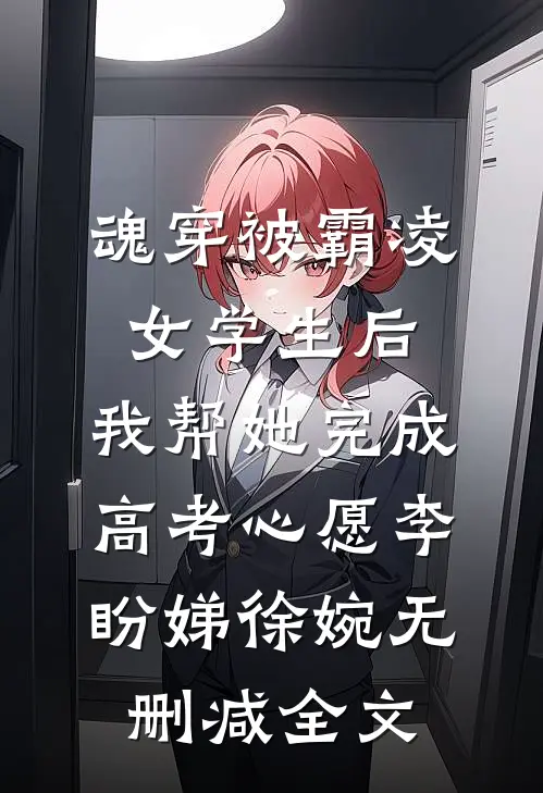 魂穿被霸凌女学生后，我帮她完成高考心愿李盼娣徐婉无删减全文
