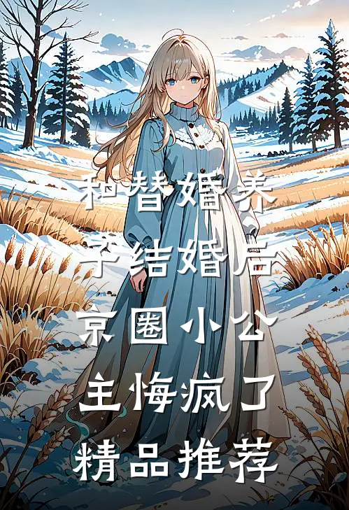 和替婚养子结婚后，京圈小公主悔疯了精品推荐