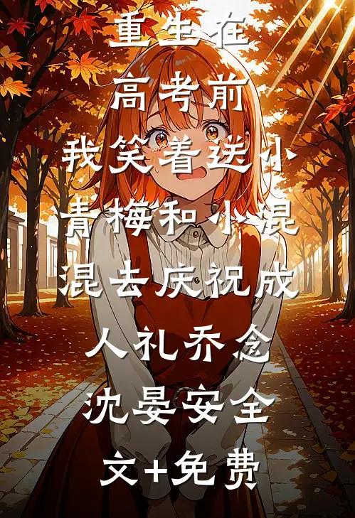 重生在高考前，我笑着送小青梅和小混混去庆祝成人礼乔念沈晏安全文+免费