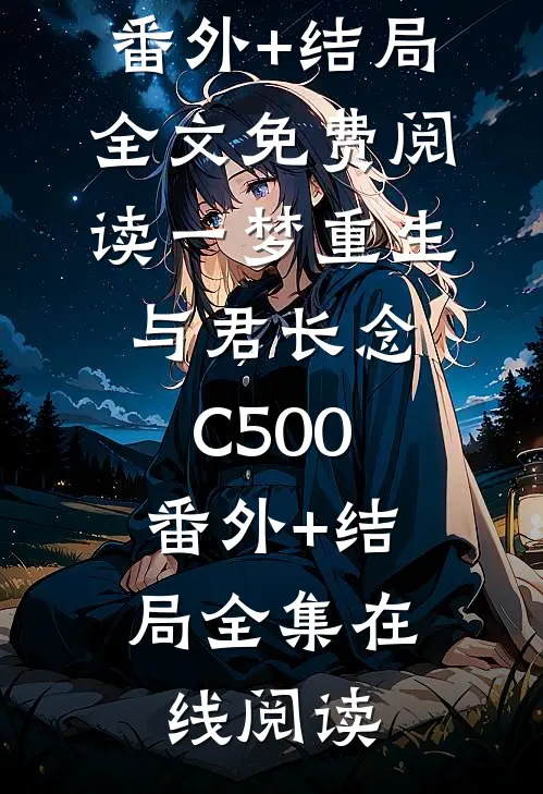 一梦重生,与君长念C500:(番外)+(结局)