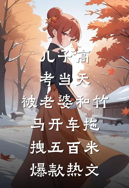 儿子高考当天，被老婆和竹马开车拖拽五百米爆款热文