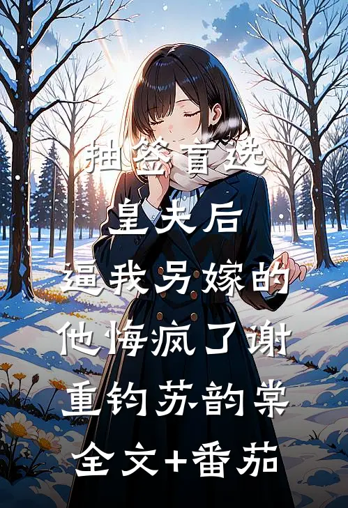 抽签盲选皇夫后，逼我另嫁的他悔疯了谢重钧苏韵棠全文+番茄