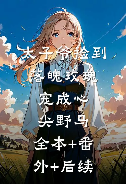 太子爷捡到落魄玫瑰，宠成心尖野马:全本+番外+后续