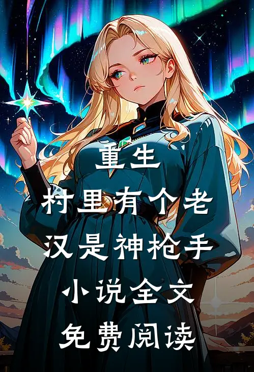 重生：村里有个老汉是神枪手小说全文免费阅读