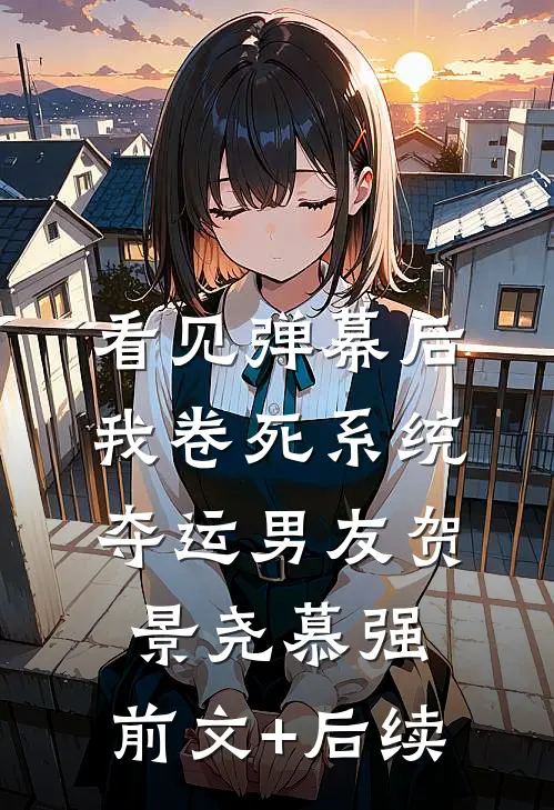 看见弹幕后，我卷死系统夺运男友贺景尧慕强:前文+后续
