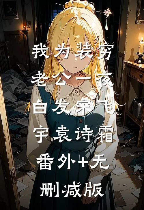 我为装穷老公一夜白发宋飞宇袁诗霜:番外+无删减版