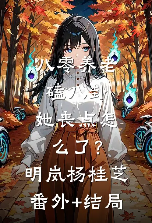 八零养老磕八卦，她丧点怎么了？明岚杨桂芝(番外)+(结局)