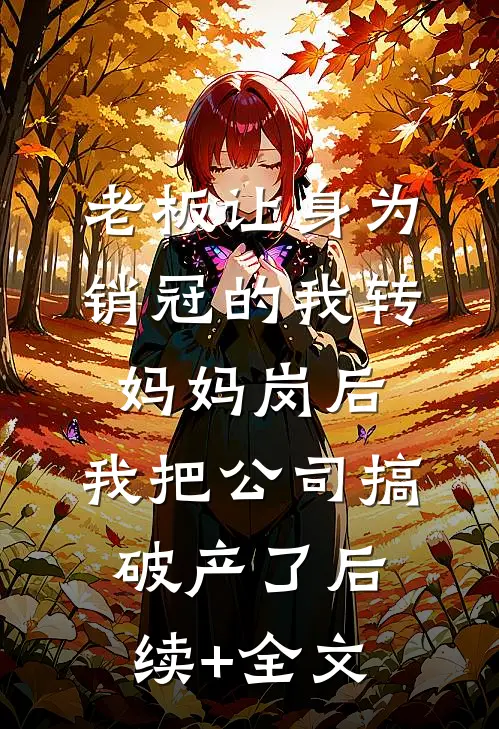 老板让身为销冠的我转妈妈岗后，我把公司搞破产了后续+全文