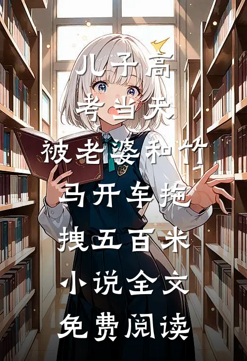 儿子高考当天，被老婆和竹马开车拖拽五百米小说全文免费阅读
