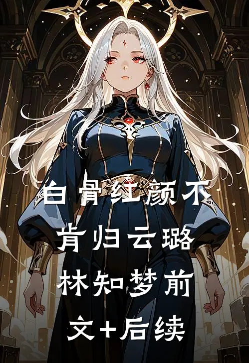 白骨红颜不肯归云璐林知梦前文+后续