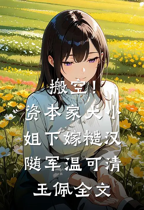 搬空！资本家大小姐下嫁糙汉随军温可清玉佩全文