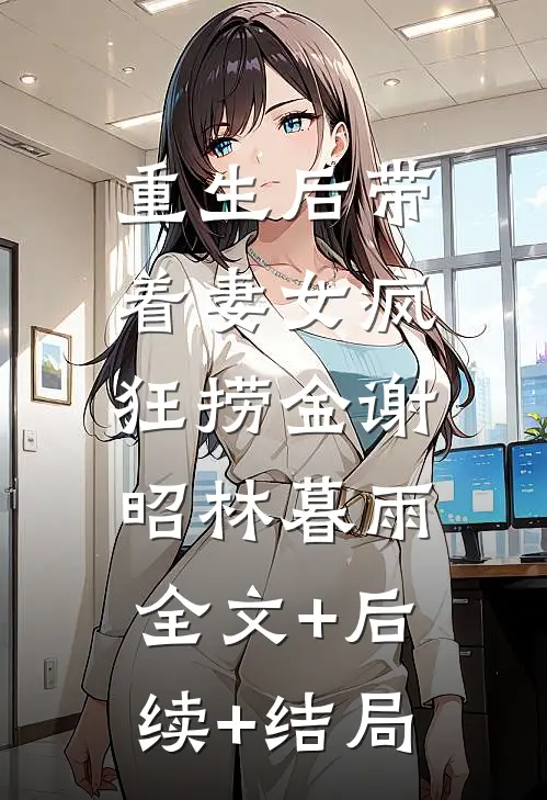 重生后带着妻女疯狂捞金谢昭林暮雨:全文+后续+结局