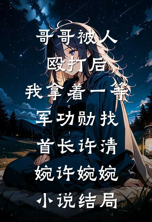 哥哥被人殴打后，我拿着一等军功勋找首长许清婉许婉婉小说结局