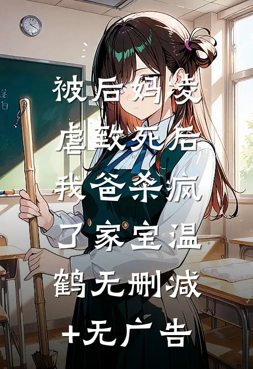 被后妈凌虐致死后，我爸杀疯了家宝温鹤无删减+无广告