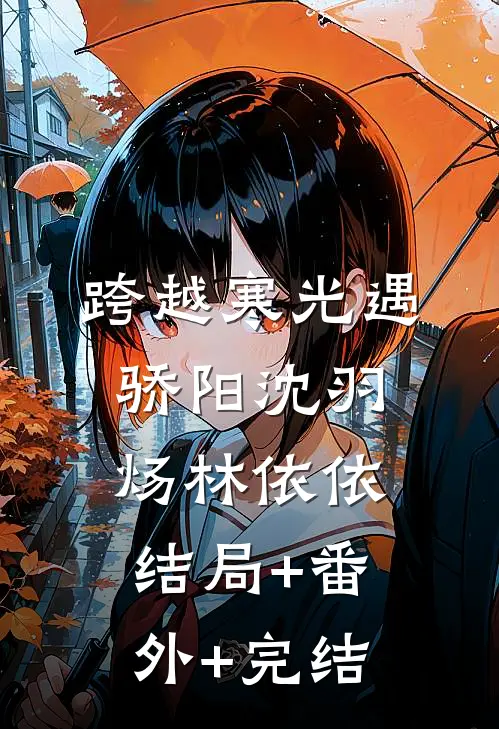 跨越寒光遇骄阳沈羽炀林依依结局+番外+完结