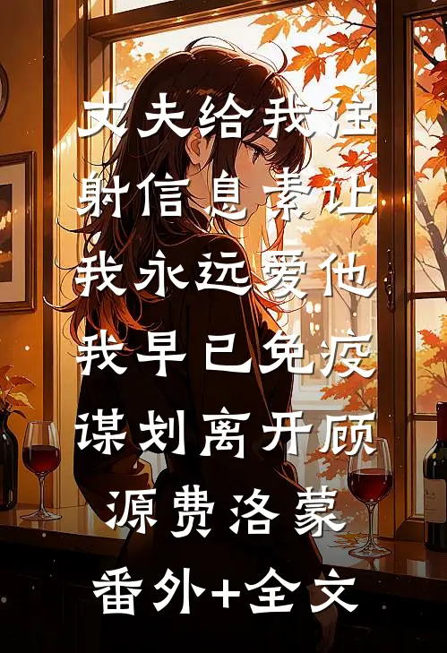 丈夫给我注射信息素让我永远爱他，我早已免疫谋划离开顾源费洛蒙:(番外)+(全文)