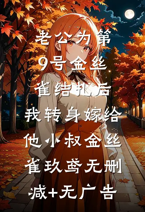 老公为第9号金丝雀结扎后，我转身嫁给他小叔金丝雀玖鸢无删减+无广告